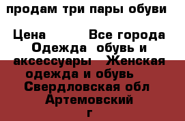 продам три пары обуви › Цена ­ 700 - Все города Одежда, обувь и аксессуары » Женская одежда и обувь   . Свердловская обл.,Артемовский г.